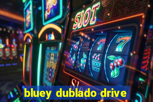 bluey dublado drive